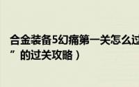 合金装备5幻痛第一关怎么过（合金装备5幻痛任务“钻石狗”的过关攻略）