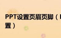 PPT设置页眉页脚（PPT页眉页脚怎么进行设置）