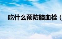 吃什么预防脑血栓（吃什么预防乳腺癌）