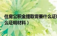 住房公积金提取需要什么证明材料（住房公积金提取需要什么证明材料）