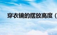 穿衣镜的摆放高度（穿衣镜的摆放事项）