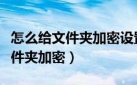 怎么给文件夹加密设置密码不压缩（怎么给文件夹加密）