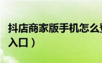 抖店商家版手机怎么登陆（抖店手机商家登录入口）