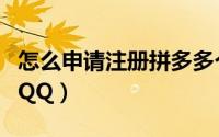 怎么申请注册拼多多个人网店（怎么申请注册QQ）
