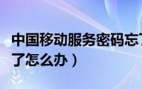 中国移动服务密码忘了（中国移动服务密码忘了怎么办）