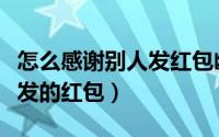 怎么感谢别人发红包幽默回答（怎么感谢别人发的红包）