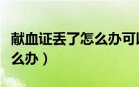 献血证丢了怎么办可以补办么（献血证丢了怎么办）