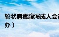 轮状病毒腹泻成人会得吗（轮状病毒腹泻怎么办）