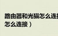 路由器和光猫怎么连接速度快（路由器和光猫怎么连接）
