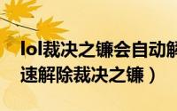 lol裁决之镰会自动解除吗（英雄联盟如何快速解除裁决之镰）