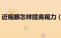 近视眼怎样提高视力（近视眼怎样提高视力）