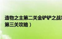 造物之主第二关金铲铲之战攻略（金铲铲之战手游造物之主第三关攻略）