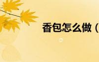 香包怎么做（香包怎么做）