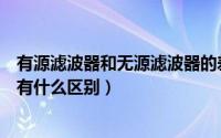 有源滤波器和无源滤波器的差异（有源滤波器和无源滤波器有什么区别）