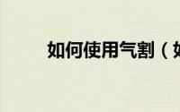 如何使用气割（如何使用qq商家）