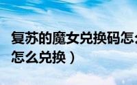 复苏的魔女兑换码怎么用（复苏的魔女兑换码怎么兑换）