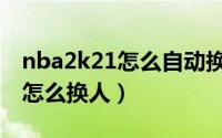 nba2k21怎么自动换人（nba2k21自由模式怎么换人）