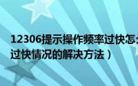 12306提示操作频率过快怎么办（12306提示您的操作频率过快情况的解决方法）