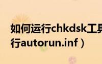 如何运行chkdsk工具修复损坏文件（如何运行autorun.inf）