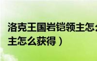 洛克王国岩铠领主怎么获取（洛克王国岩铠领主怎么获得）