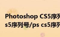 Photoshop CS5序列号（获取photoshop cs5序列号/ps cs5序列号）