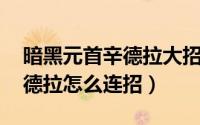 暗黑元首辛德拉大招怎么放（lol暗黑元首辛德拉怎么连招）