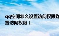 qq空间怎么设置访问权限别人可以进去吗（qq空间怎么设置访问权限）