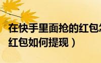 在快手里面抢的红包怎么样提现（快手上抢的红包如何提现）
