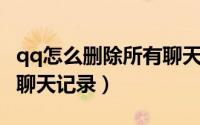 qq怎么删除所有聊天文件（QQ怎么删除所有聊天记录）