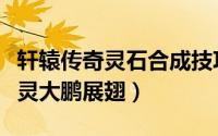 轩辕传奇灵石合成技巧（轩辕传奇怎样获得器灵大鹏展翅）