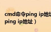 cmd命令ping ip地址怎么停下来（cmd命令ping ip地址）
