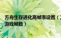 方舟生存进化高帧率设置（方舟生存进化配置要求怎样提高游戏帧数）