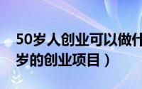 50岁人创业可以做什么（三种适合中年人50岁的创业项目）