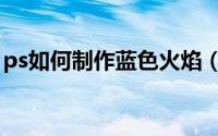 ps如何制作蓝色火焰（ps如何制作蜡染图案）