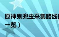 原神鬼兜虫采集路线图（原神鬼兜虫采集路线一览）