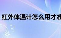 红外体温计怎么用才准（红外体温计怎么用）