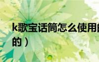 k歌宝话筒怎么使用的（k歌宝话筒怎么使用的）