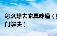 怎么除去家具味道（如何去除家具味道 4大窍门解决）