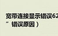 宽带连接显示错误629（宽带连接“错误629”错误原因）