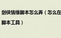 剑侠情缘脚本怎么弄（怎么在电脑上使用剑侠情缘手游辅助|脚本工具）