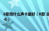 k歌用什么声卡最好（K歌 主播 喊麦什么声卡好 如何选择声卡）