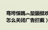 骞垮憡鎷︽埅鎻掍欢鎬庝箞鍏抽棴（AVOD怎么关闭广告拦截）