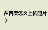 在百度怎么上传照片（百度空间怎样上传照片）
