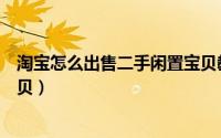 淘宝怎么出售二手闲置宝贝教程（淘宝怎么出售二手闲置宝贝）