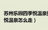 苏州乐园四季悦温泉预约电话（苏州乐园四季悦温泉怎么走）