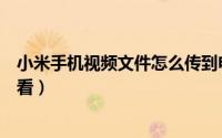 小米手机视频文件怎么传到电脑（小米手机视频文件怎么查看）