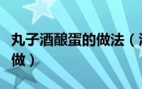 丸子酒酿蛋的做法（酒酿鸡蛋丸子燕窝羹怎么做）