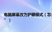 电脑屏幕改为护眼模式（怎么样把电脑屏幕改成“护眼模式”）