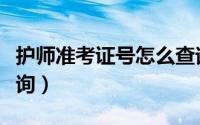 护师准考证号怎么查询（护师准考证号怎么查询）