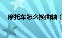 摩托车怎么换曲轴（摩托车怎么锁车头）